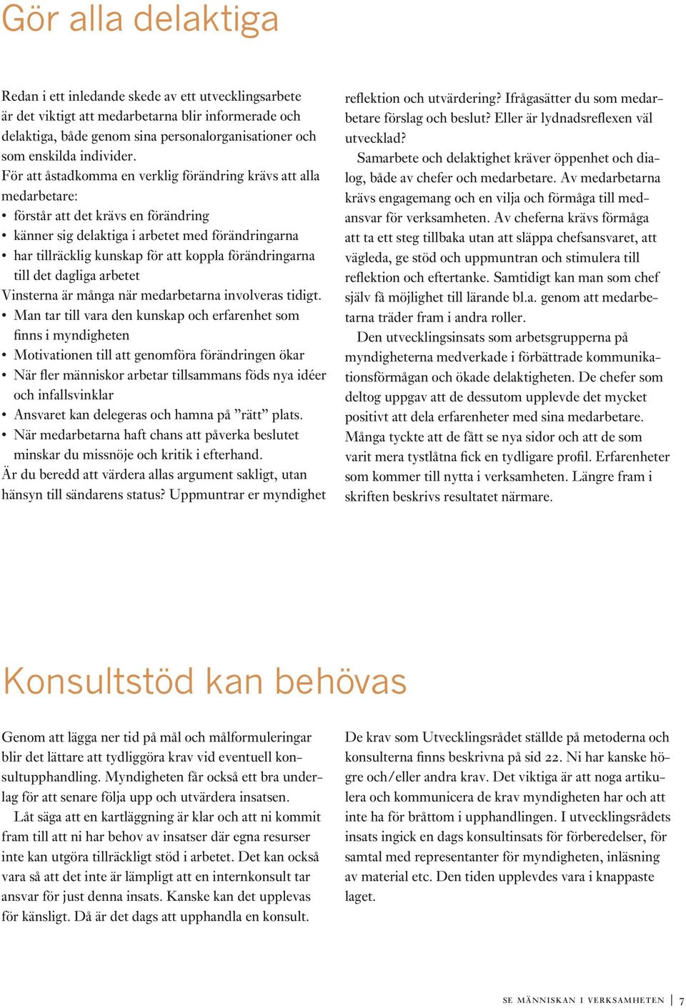 För att åstadkomma en verklig förändring krävs att alla medarbetare: förstår att det krävs en förändring känner sig delaktiga i arbetet med förändringarna har tillräcklig kunskap för att koppla