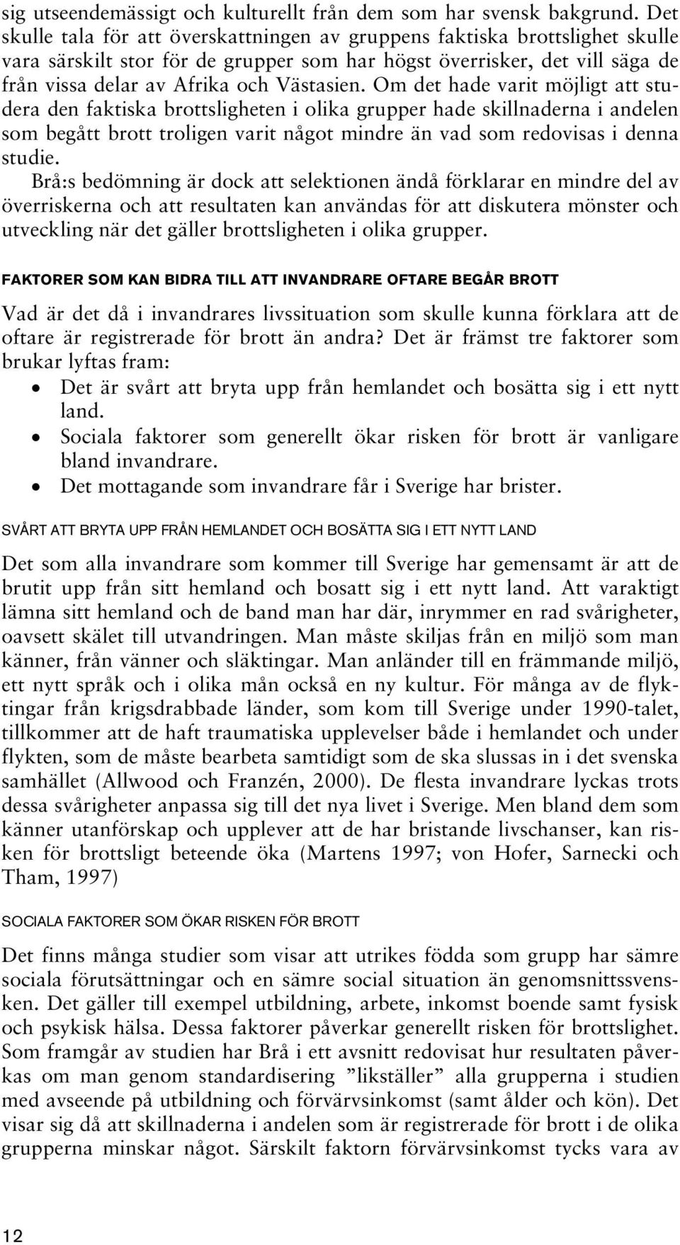 Om det hade varit möjligt att studera den faktiska brottsligheten i olika grupper hade skillnaderna i andelen som begått brott troligen varit något mindre än vad som redovisas i denna studie.