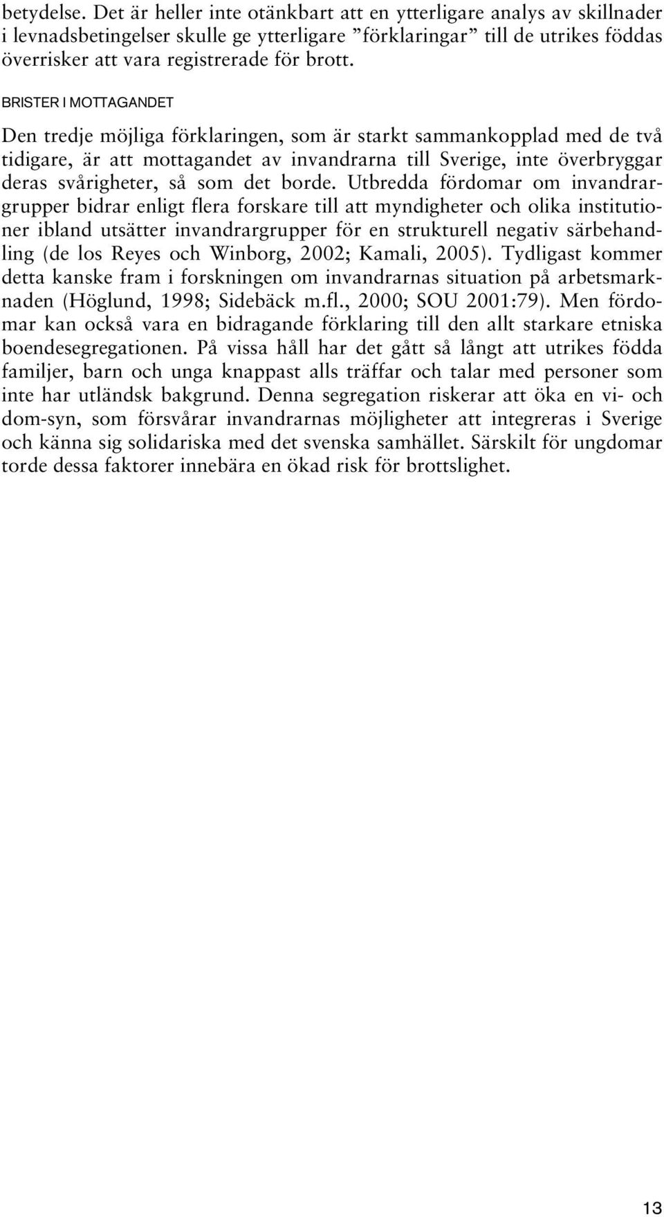 BRISTER I MOTTAGANDET Den tredje möjliga förklaringen, som är starkt sammankopplad med de två tidigare, är att mottagandet av invandrarna till Sverige, inte överbryggar deras svårigheter, så som det