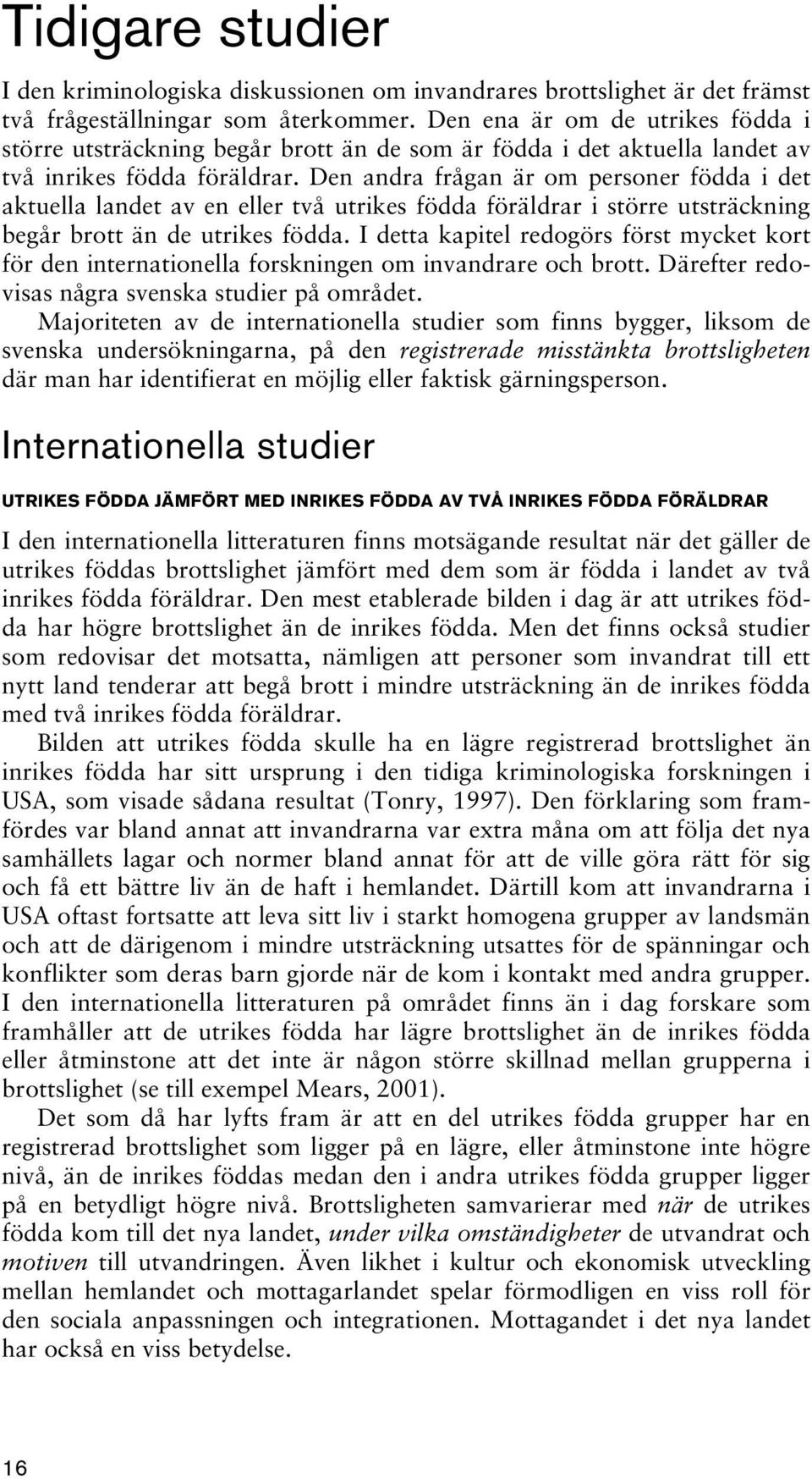 Den andra frågan är om personer födda i det aktuella landet av en eller två utrikes födda föräldrar i större utsträckning begår brott än de utrikes födda.