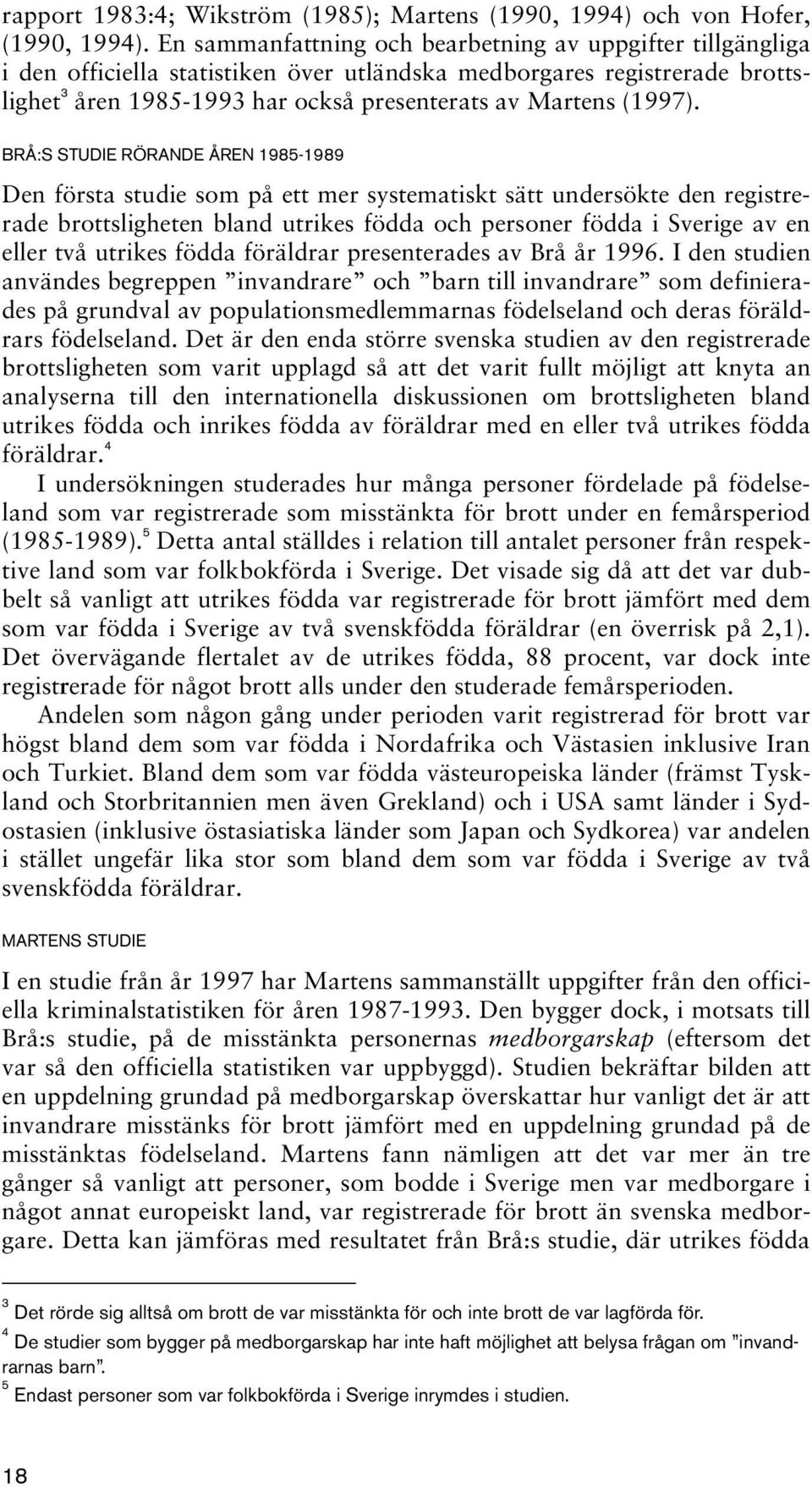 BRÅ:S STUDIE RÖRANDE ÅREN 1985-1989 Den första studie som på ett mer systematiskt sätt undersökte den registrerade brottsligheten bland utrikes födda och personer födda i Sverige av en eller två
