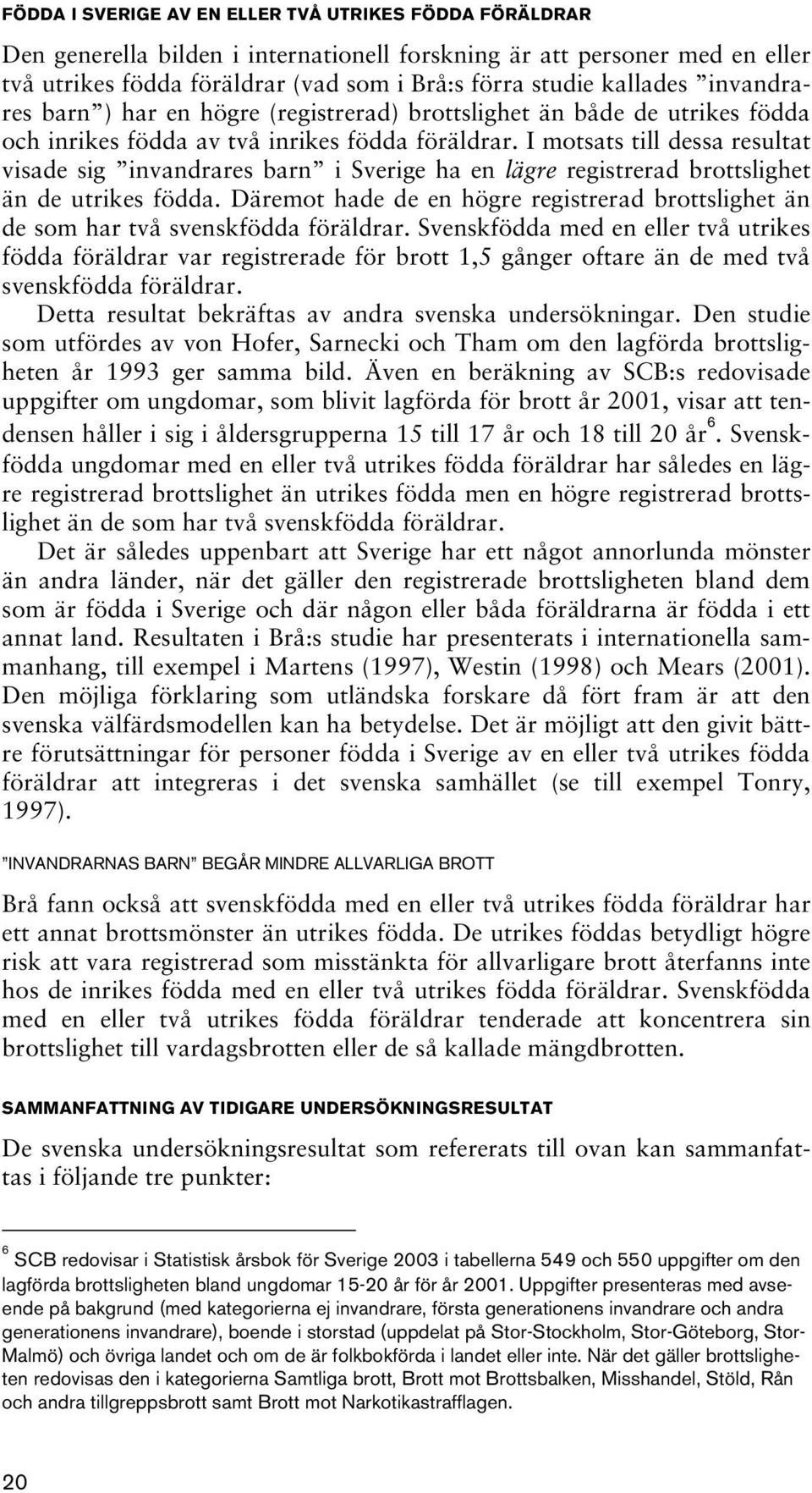 I motsats till dessa resultat visade sig invandrares barn i Sverige ha en lägre registrerad brottslighet än de utrikes födda.