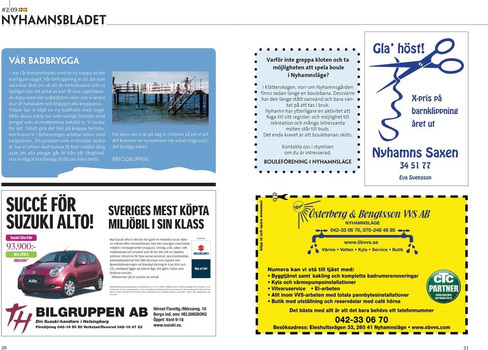 åt halsduken och knäpper alla knapparna. Vidare har vi köpt en ny badflotte med stege. MILJÖBIL I SIN KLASS Båda dessa inköp har som vanligt betalats med pengar som ni medlemmar betalat in.