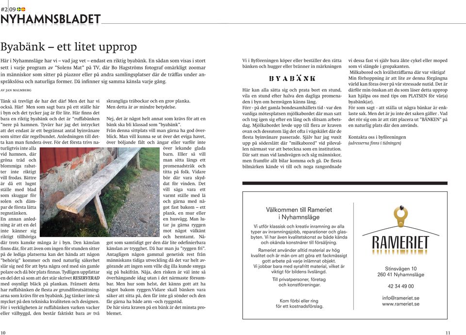 anspråkslösa och naturliga former. Då infinner sig samma känsla varje gång. av jan malmberg Tänk så trevligt de har det där! Men det har vi också. Här!