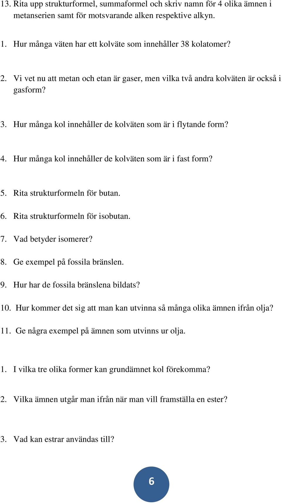 Hur många kol innehåller de kolväten som är i fast form? 5. Rita strukturformeln för butan. 6. Rita strukturformeln för isobutan. 7. Vad betyder isomerer? 8. Ge exempel på fossila bränslen. 9.