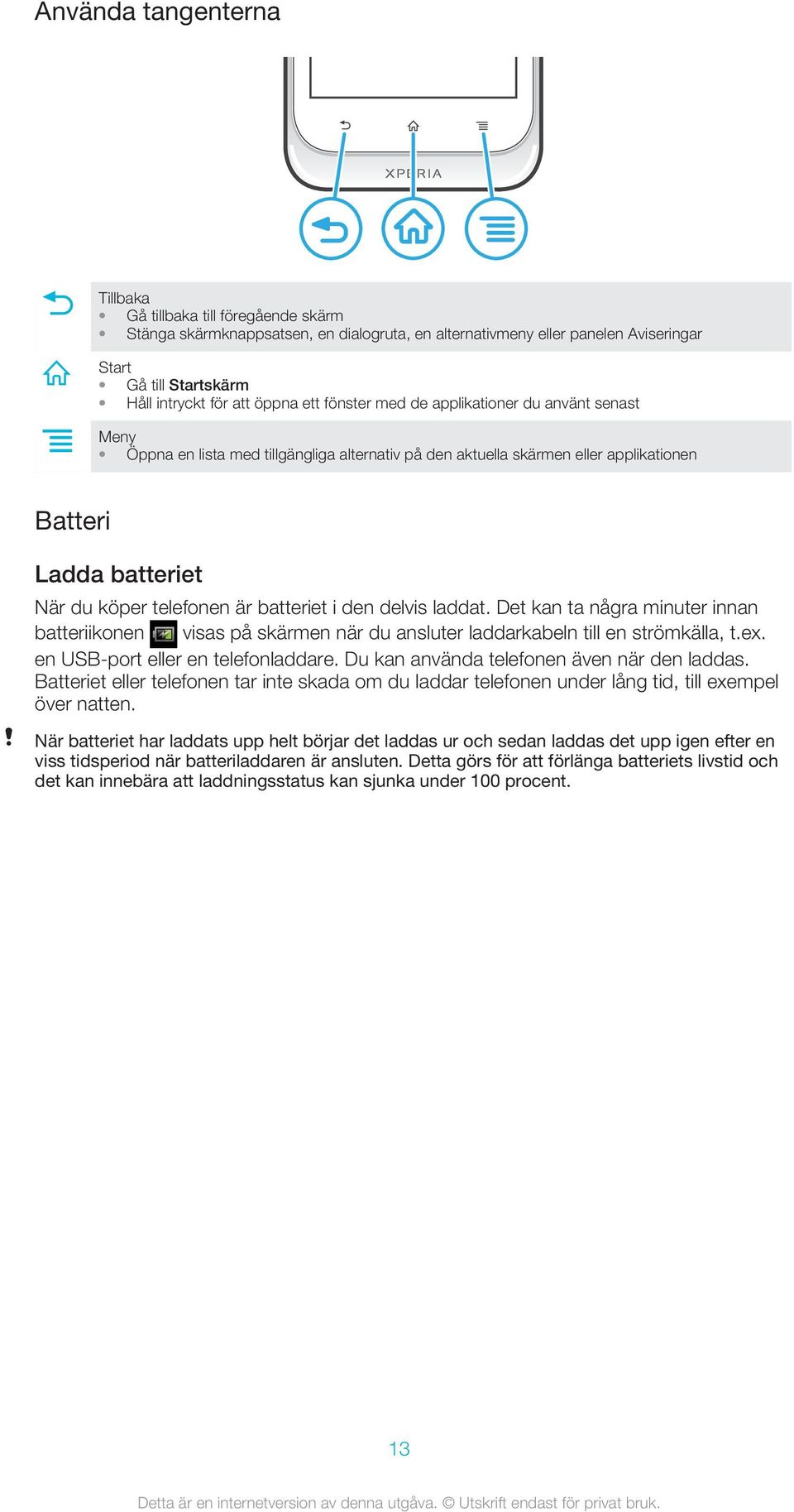 batteriet i den delvis laddat. Det kan ta några minuter innan batteriikonen visas på skärmen när du ansluter laddarkabeln till en strömkälla, t.ex. en USB-port eller en telefonladdare.