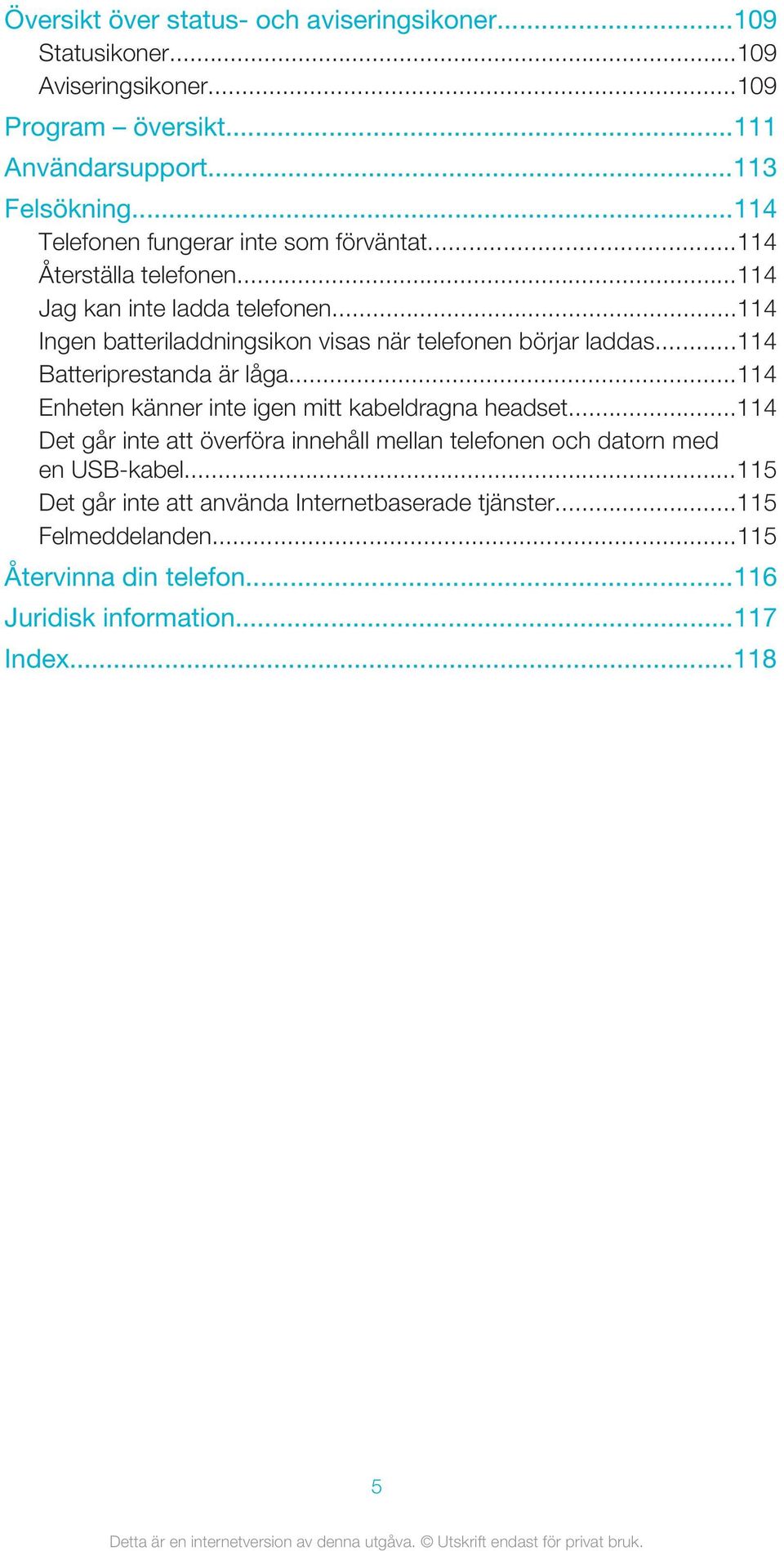 ..114 Ingen batteriladdningsikon visas när telefonen börjar laddas...114 Batteriprestanda är låga...114 Enheten känner inte igen mitt kabeldragna headset.