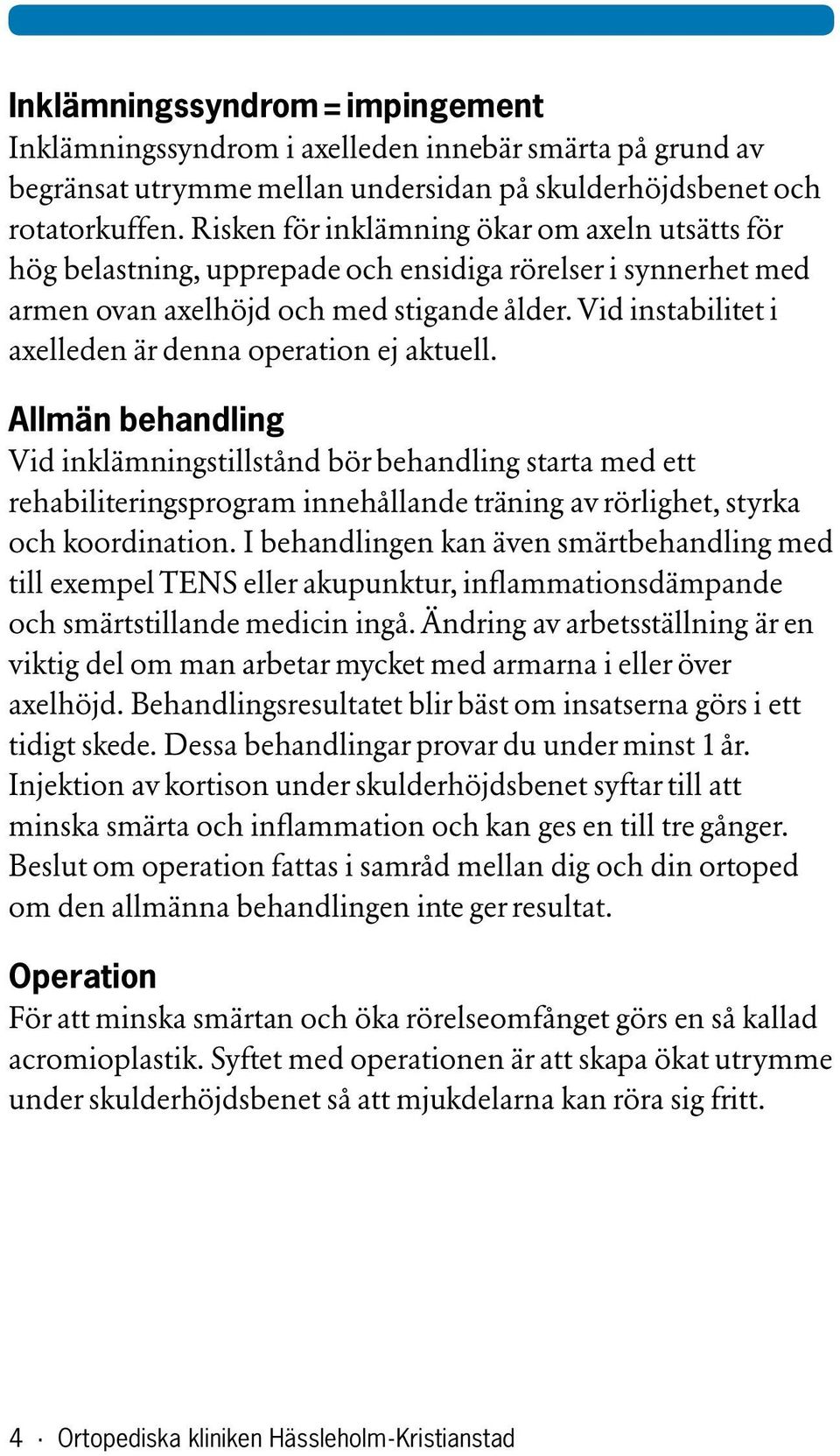 Vid instabilitet i axelleden är denna operation ej aktuell.