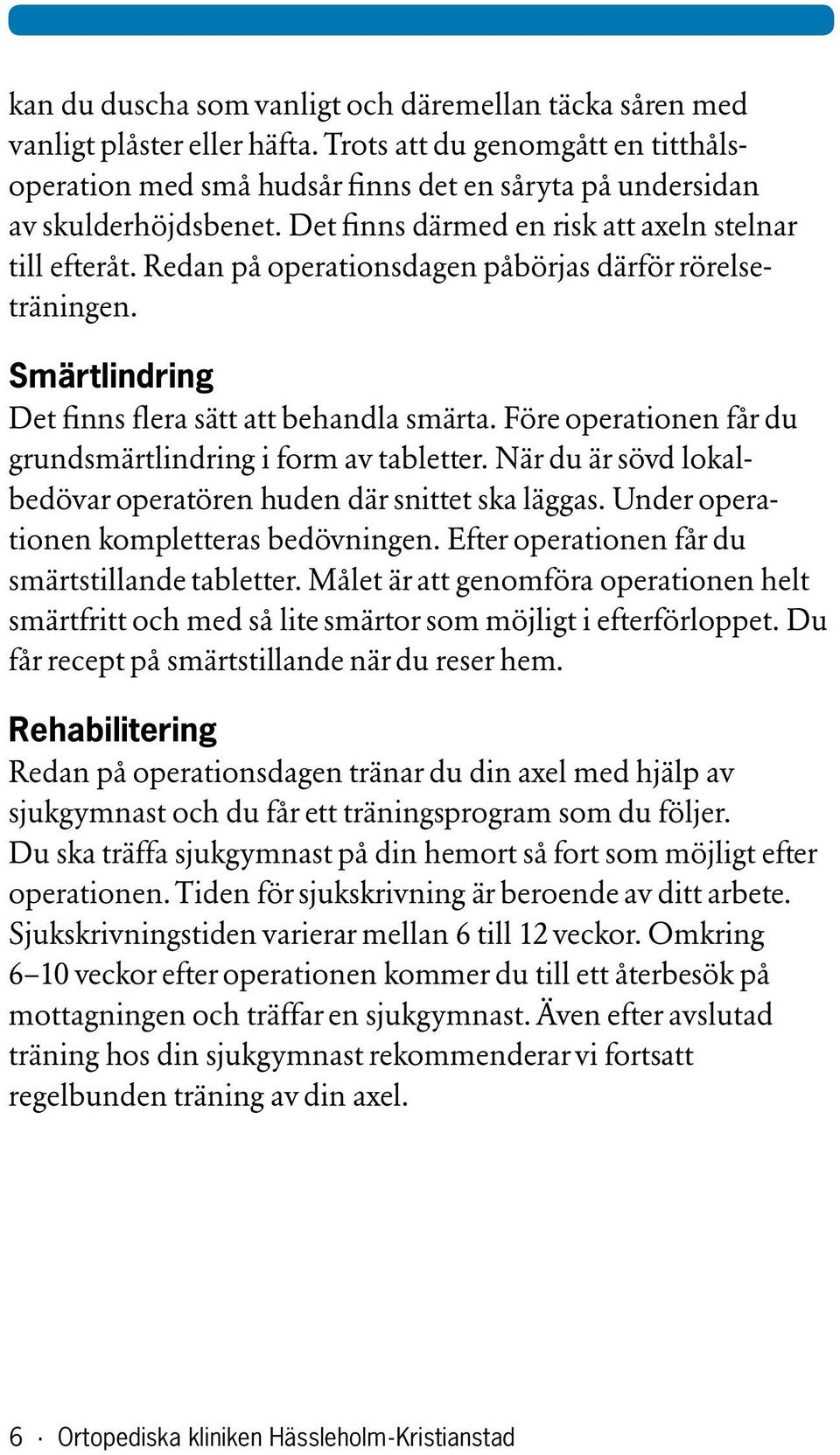 Före operationen får du grundsmärtlindring i form av tabletter. När du är sövd lokalbedövar operatören huden där snittet ska läggas. Under operationen kompletteras bedövningen.