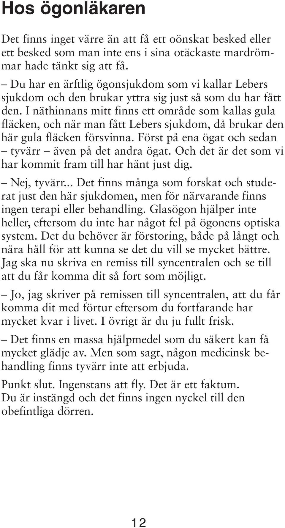 I näthinnans mitt finns ett område som kallas gula fläcken, och när man fått Lebers sjukdom, då brukar den här gula fläcken försvinna. Först på ena ögat och sedan tyvärr även på det andra ögat.