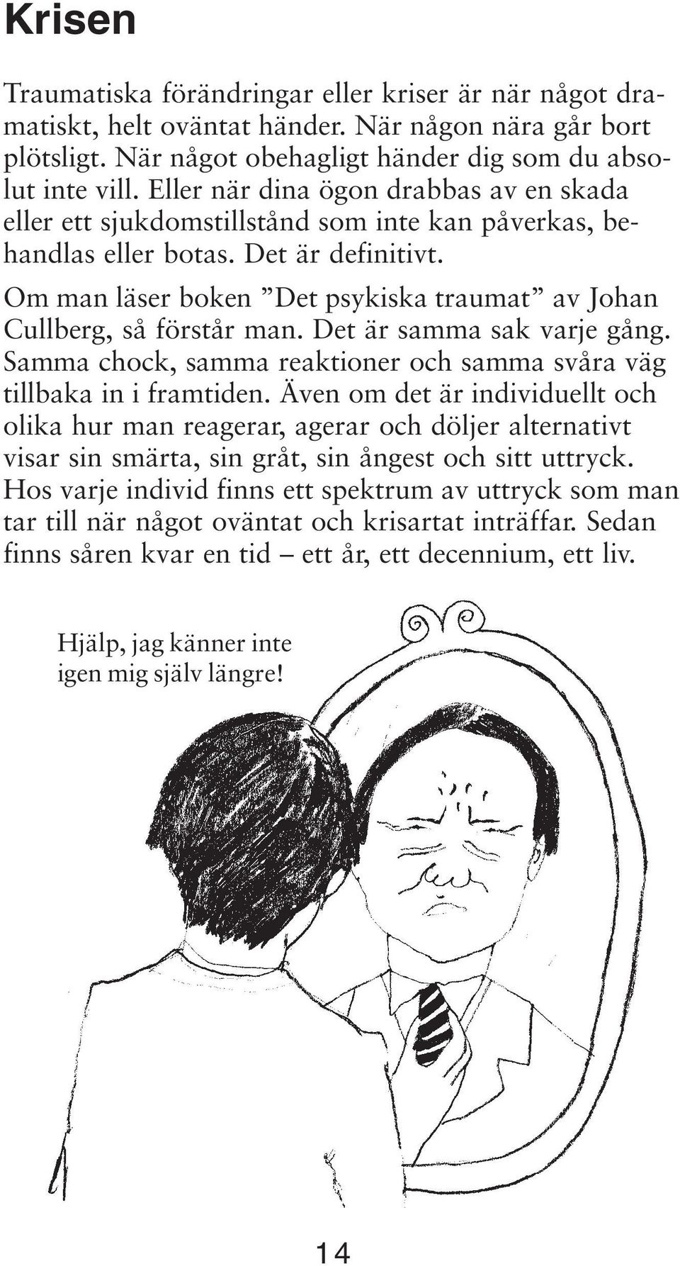 Om man läser boken Det psykiska traumat av Johan Cullberg, så förstår man. Det är samma sak varje gång. Samma chock, samma reaktioner och samma svåra väg tillbaka in i framtiden.