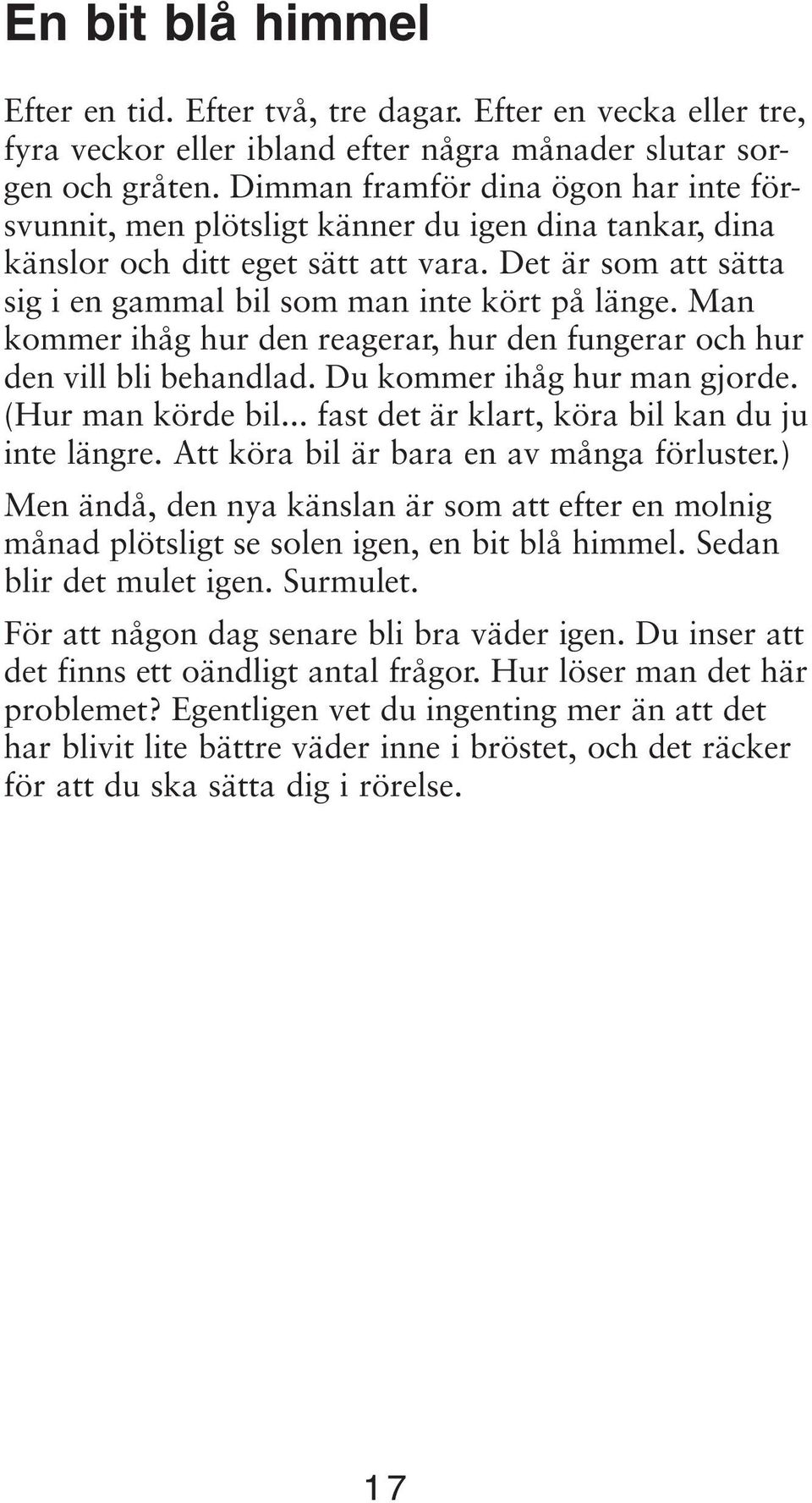 Man kommer ihåg hur den reagerar, hur den fungerar och hur den vill bli behandlad. Du kommer ihåg hur man gjorde. (Hur man körde bil... fast det är klart, köra bil kan du ju inte längre.