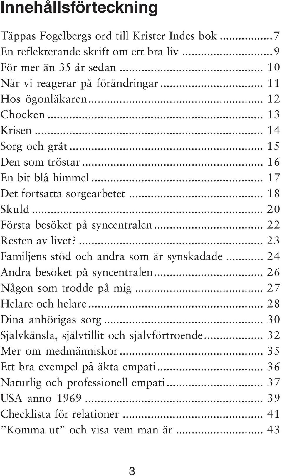 ... 23 Familjens stöd och andra som är synskadade... 24 Andra besöket på syncentralen... 26 Någon som trodde på mig... 27 Helare och helare... 28 Dina anhörigas sorg.