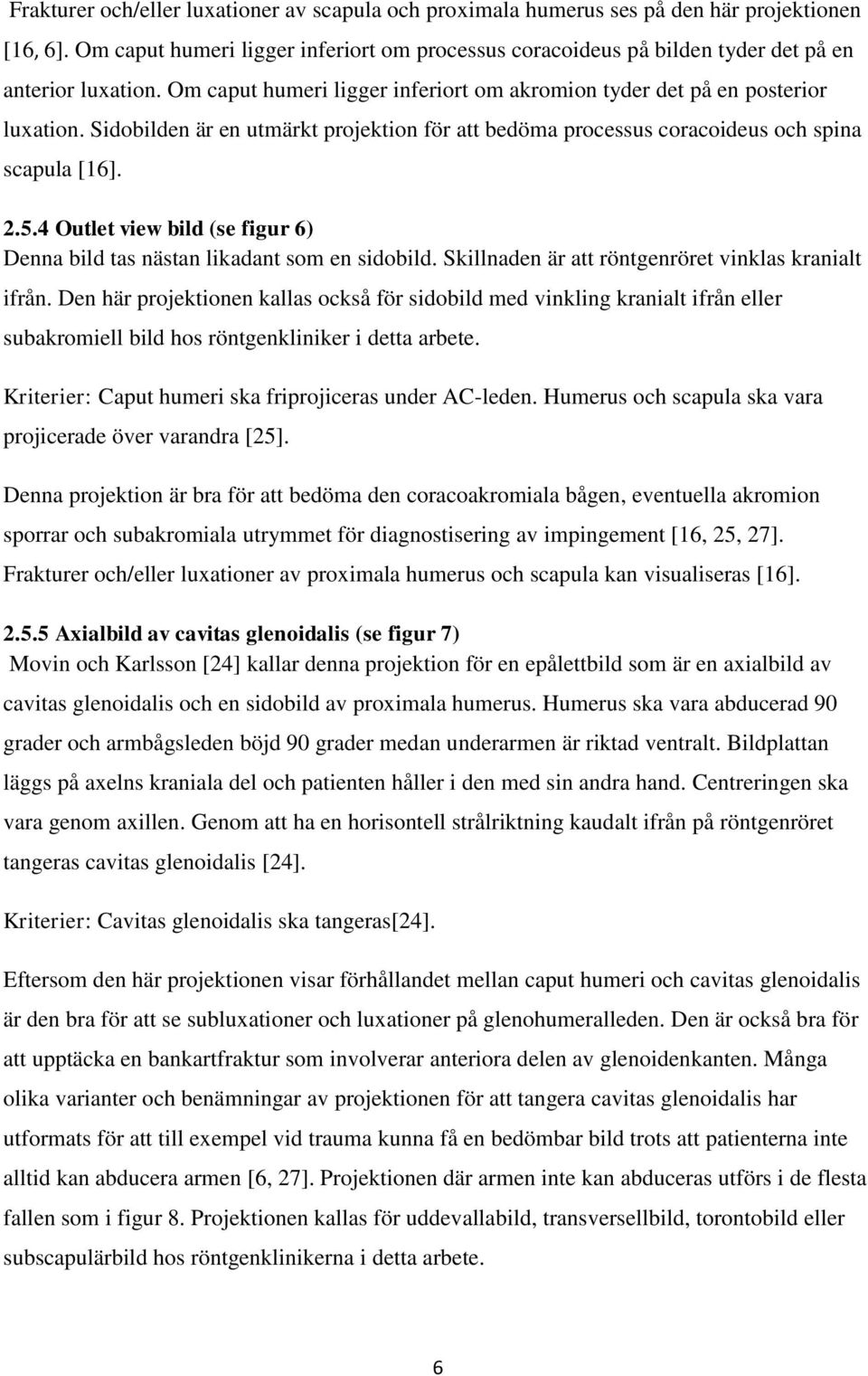 Sidobilden är en utmärkt projektion för att bedöma processus coracoideus och spina scapula [16]. 2.5.4 Outlet view bild (se figur 6) Denna bild tas nästan likadant som en sidobild.