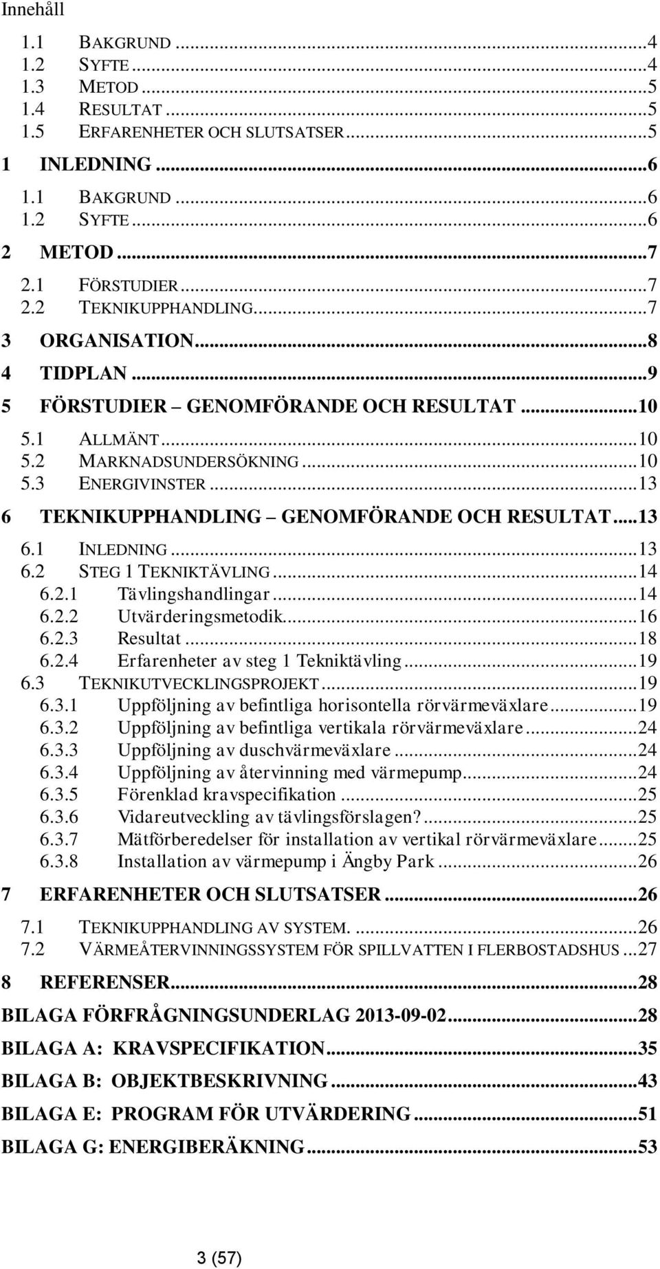.. 13 6 TEKNIKUPPHANDLING GENOMFÖRANDE OCH RESULTAT... 13 6.1 INLEDNING... 13 6.2 STEG 1 TEKNIKTÄVLING... 14 6.2.1 Tävlingshandlingar... 14 6.2.2 Utvärderingsmetodik... 16 6.2.3 Resultat... 18 6.2.4 Erfarenheter av steg 1 Tekniktävling.