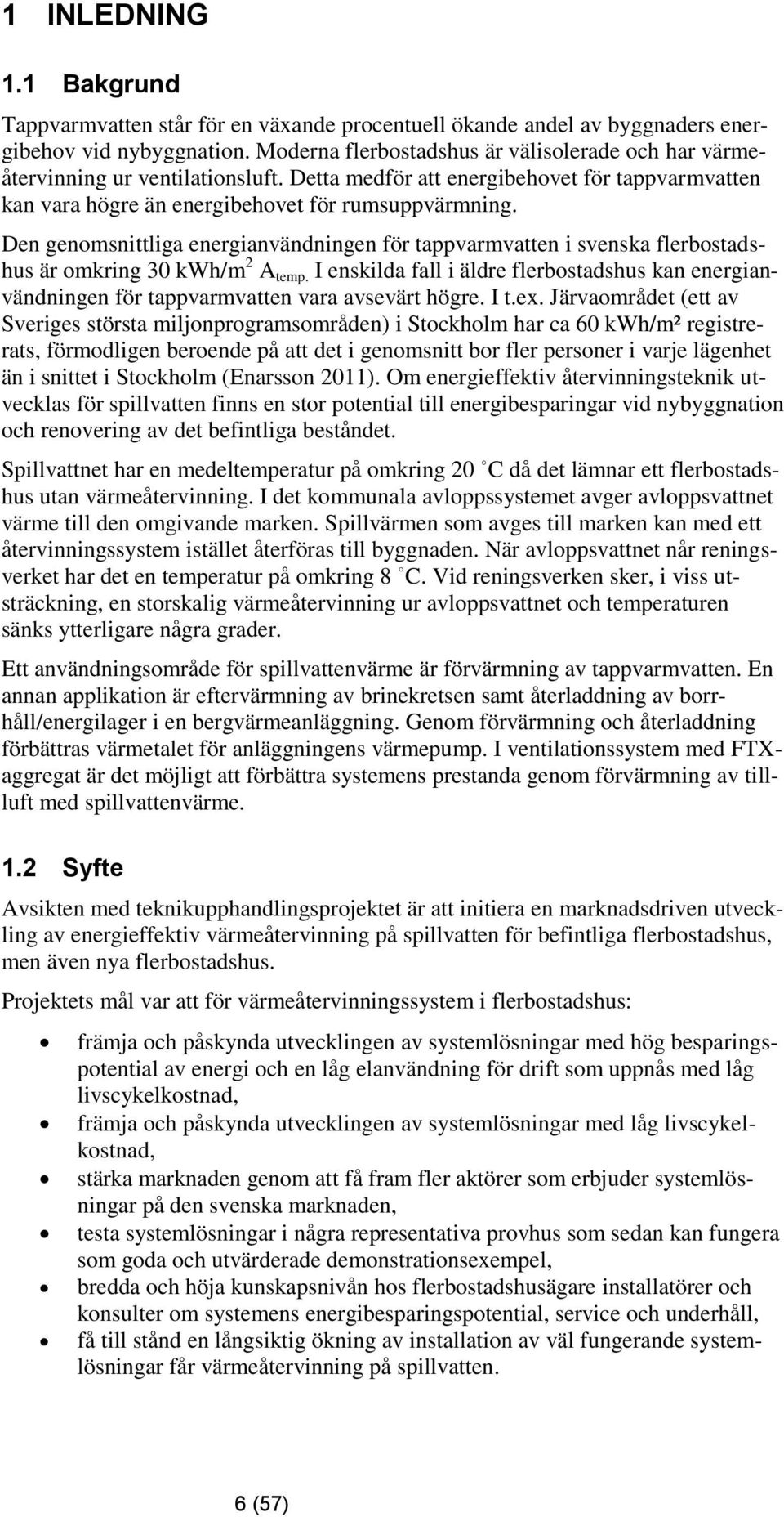 Den genomsnittliga energianvändningen för tappvarmvatten i svenska flerbostadshus är omkring 30 kwh/m 2 A temp.