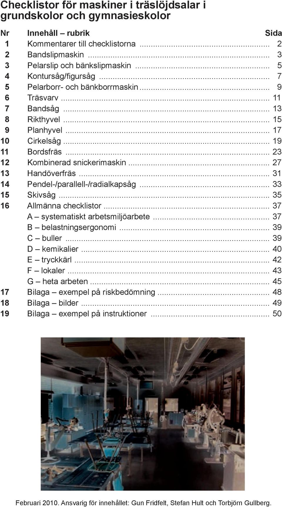 .. 23 12 Kombinerad snickerimaskin... 27 13 Handöverfräs... 31 14 Pendel-/parallell-/radialkapsåg... 33 15 Skivsåg... 35 16 Allmänna checklistor... 37 A systematiskt arbetsmiljöarbete.