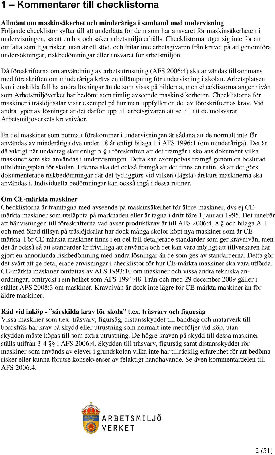 Checklistorna utger sig inte för att omfatta samtliga risker, utan är ett stöd, och fritar inte arbetsgivaren från kravet på att genomföra undersökningar, riskbedömningar eller ansvaret för