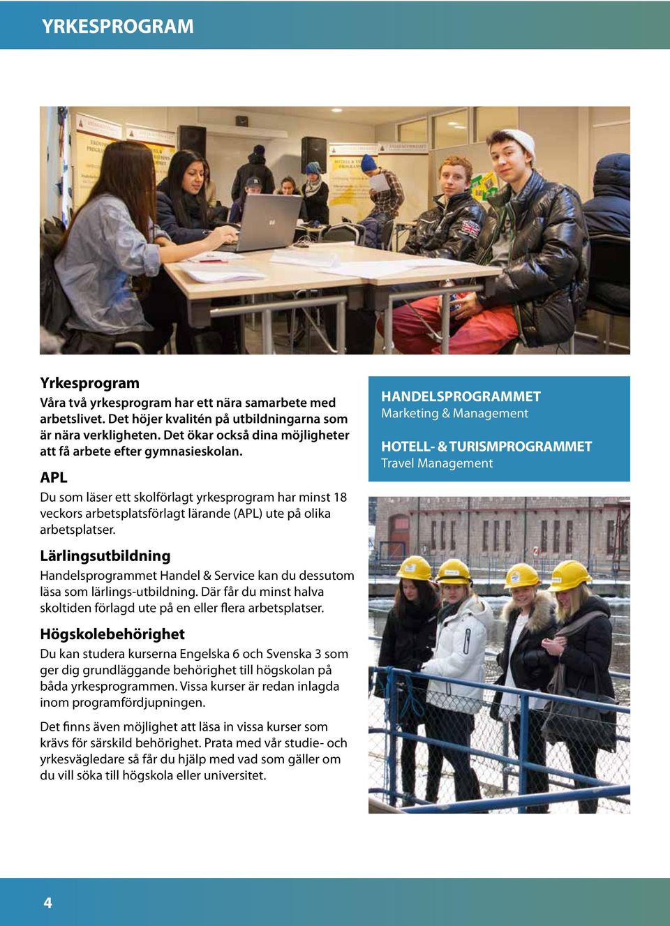 Lärlingsutbildning Handelsprogrammet Handel & Service kan du dessutom läsa som lärlings-utbildning. Där får du minst halva skoltiden förlagd ute på en eller flera arbetsplatser.