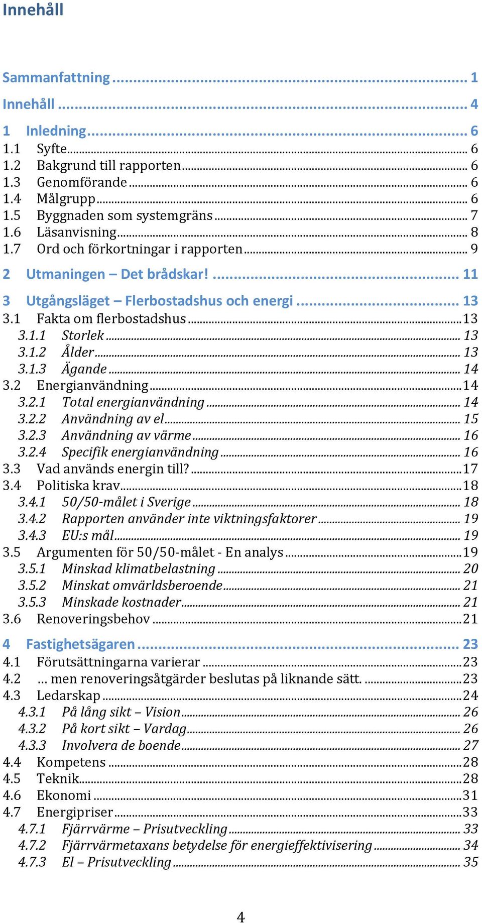 .. 14 3.2 Energianvändning... 14 3.2.1 Total energianvändning... 14 3.2.2 Användning av el... 15 3.2.3 Användning av värme... 16 3.2.4 Specifik energianvändning... 16 3.3 Vad används energin till?