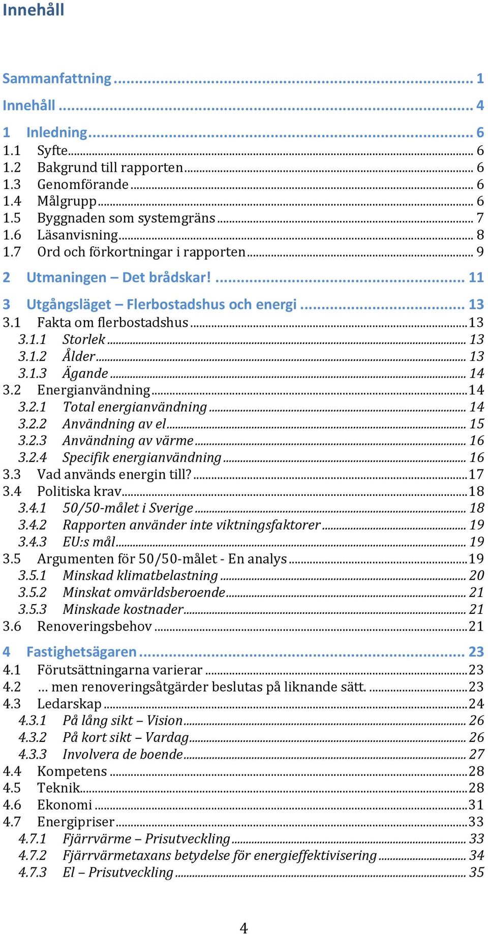 .. 14 3.2 Energianvändning... 14 3.2.1 Total energianvändning... 14 3.2.2 Användning av el... 15 3.2.3 Användning av värme... 16 3.2.4 Specifik energianvändning... 16 3.3 Vad används energin till?