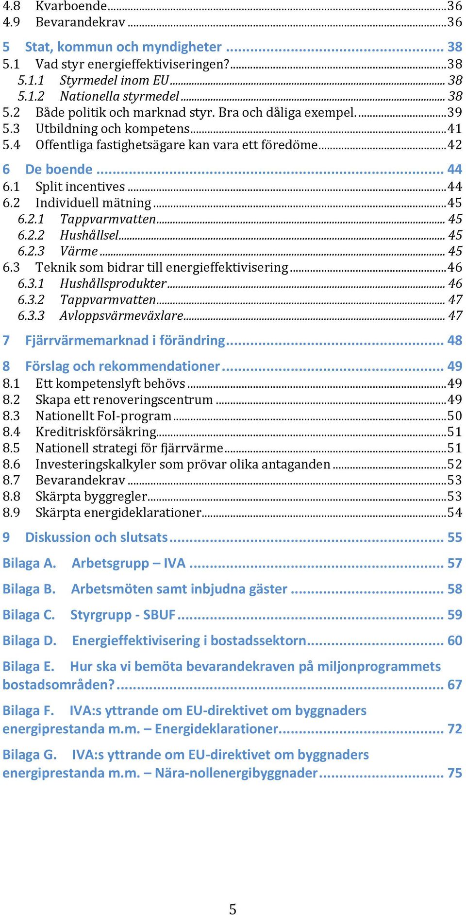 2.1 Tappvarmvatten... 45 6.2.2 Hushållsel... 45 6.2.3 Värme... 45 6.3 Teknik som bidrar till energieffektivisering... 46 6.3.1 Hushållsprodukter... 46 6.3.2 Tappvarmvatten... 47 6.3.3 Avloppsvärmeväxlare.