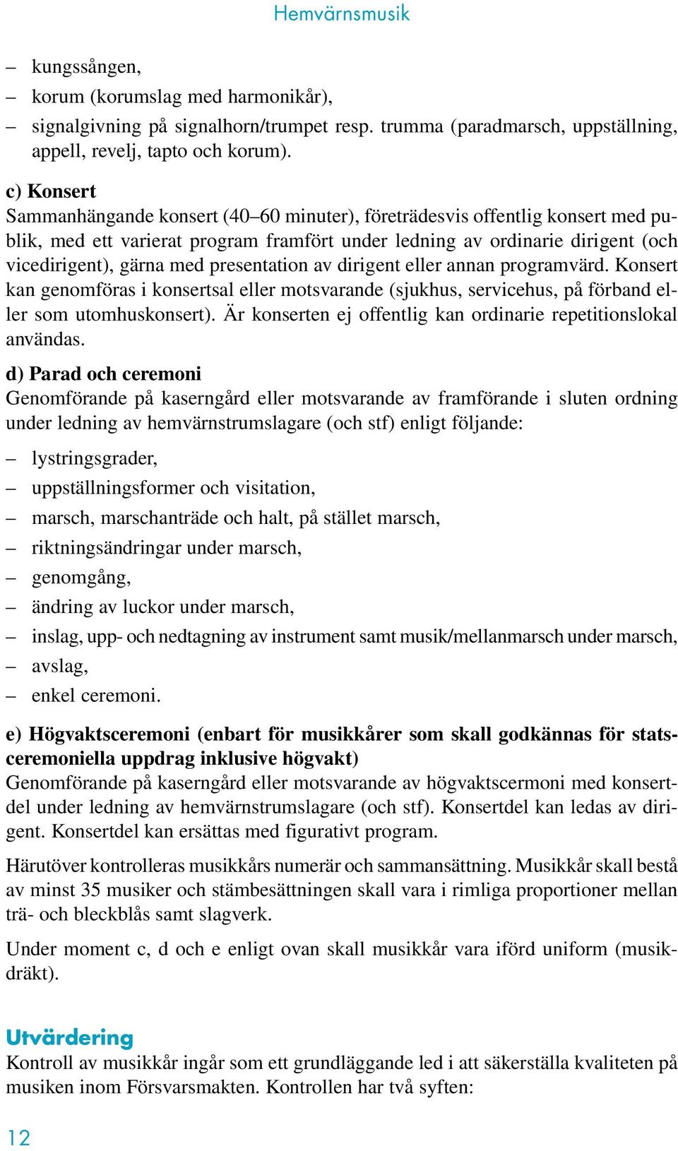 presentation av dirigent eller annan programvärd. Konsert kan genomföras i konsertsal eller motsvarande (sjukhus, servicehus, på förband eller som utomhuskonsert).