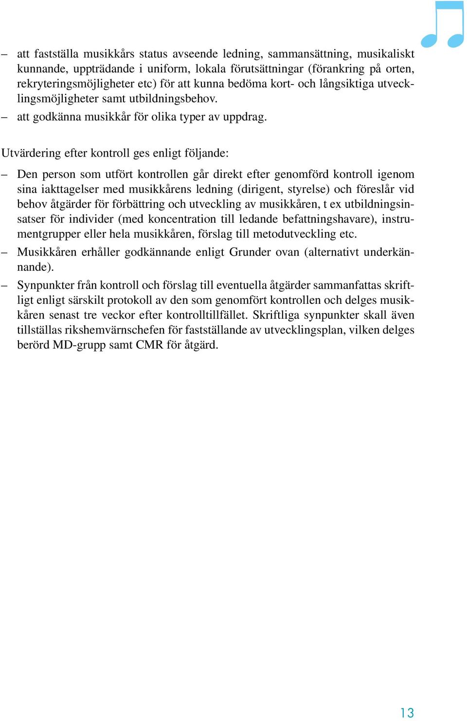 Utvärdering efter kontroll ges enligt följande: Den person som utfört kontrollen går direkt efter genomförd kontroll igenom sina iakttagelser med musikkårens ledning (dirigent, styrelse) och föreslår