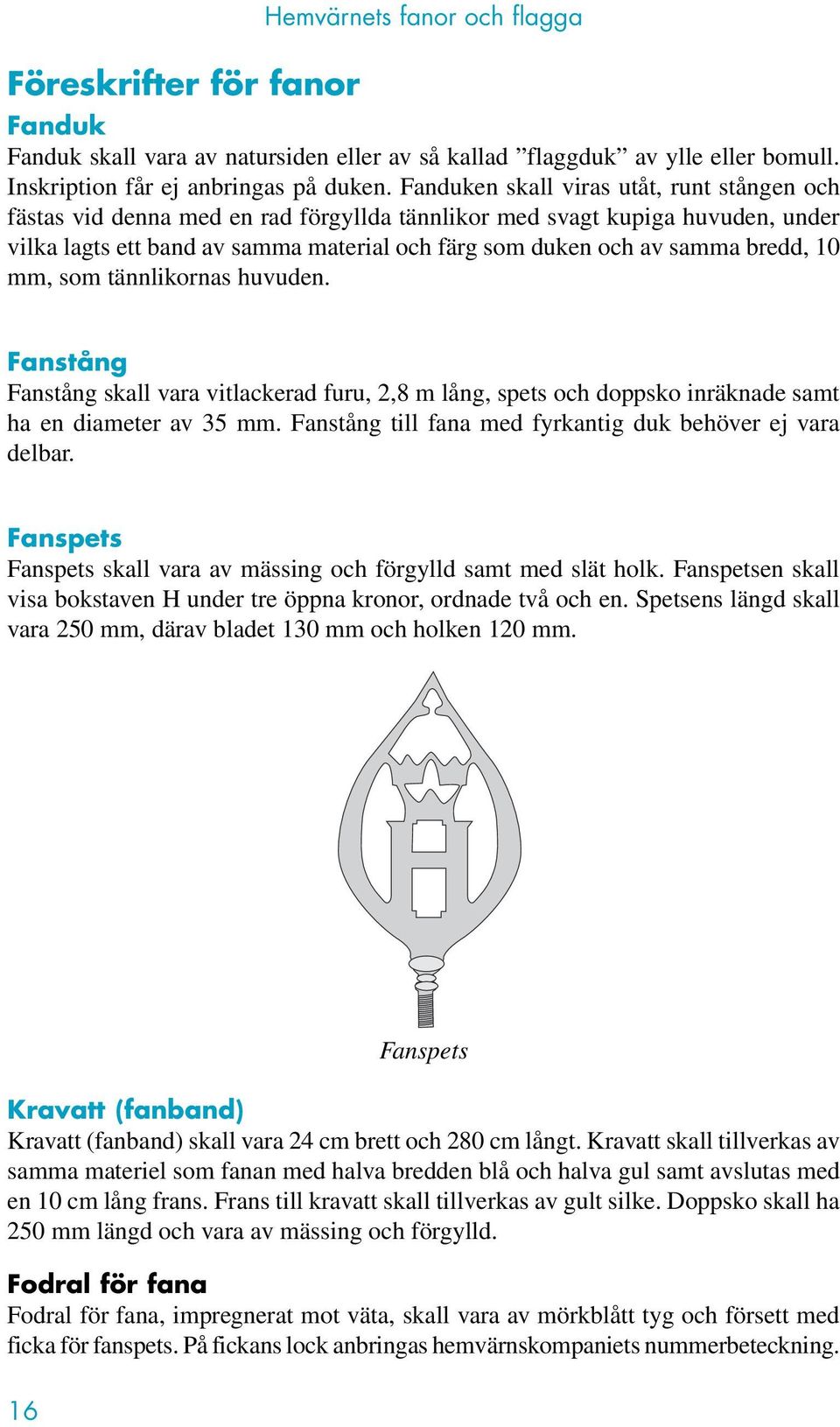 bredd, 10 mm, som tännlikornas huvuden. Fanstång Fanstång skall vara vitlackerad furu, 2,8 m lång, spets och doppsko inräknade samt ha en diameter av 35 mm.