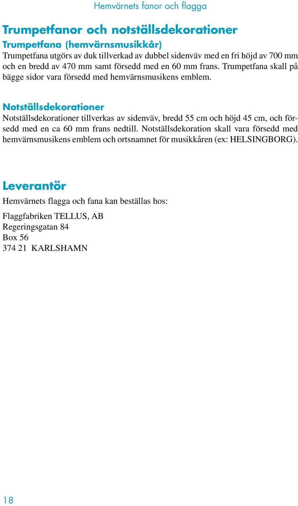 Notställsdekorationer Notställsdekorationer tillverkas av sidenväv, bredd 55 cm och höjd 45 cm, och försedd med en ca 60 mm frans nedtill.