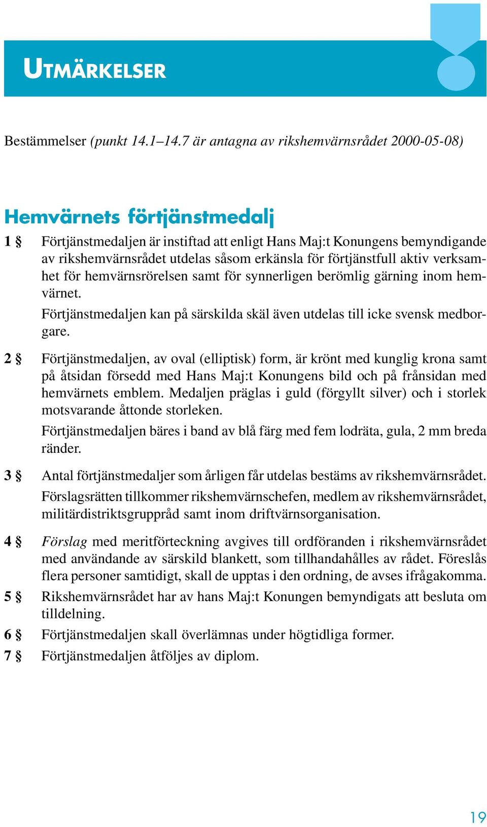 förtjänstfull aktiv verksamhet för hemvärnsrörelsen samt för synnerligen berömlig gärning inom hemvärnet. Förtjänstmedaljen kan på särskilda skäl även utdelas till icke svensk medborgare.