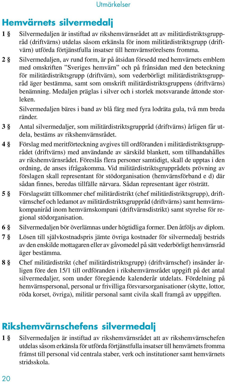 2 Silvermedaljen, av rund form, är på åtsidan försedd med hemvärnets emblem med omskriften Sveriges hemvärn och på frånsidan med den beteckning för militärdistriktsgrupp (driftvärn), som vederbörligt