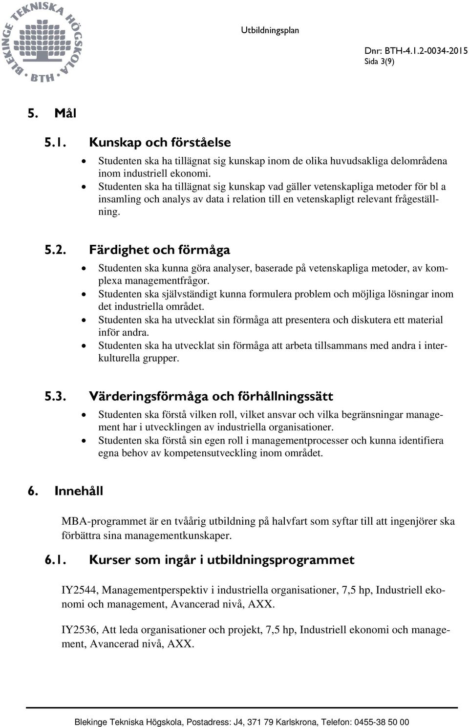 Färdighet och förmåga Studenten ska kunna göra analyser, baserade på vetenskapliga metoder, av komplexa managementfrågor.