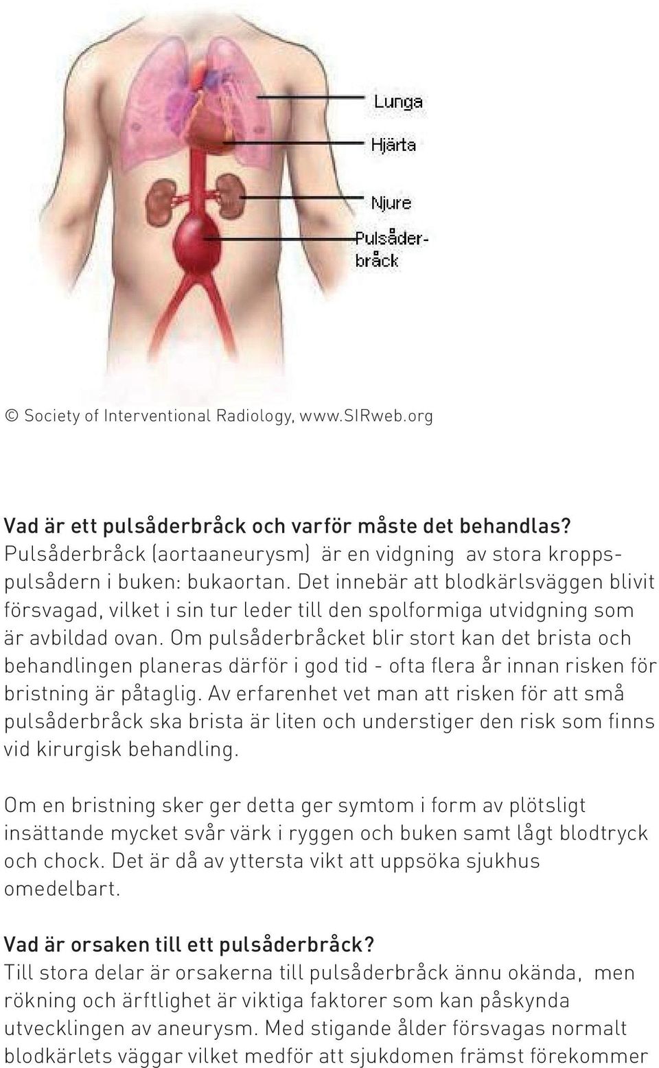 Om pulsåderbråcket blir stort kan det brista och behandlingen planeras därför i god tid - ofta flera år innan risken för bristning är påtaglig.