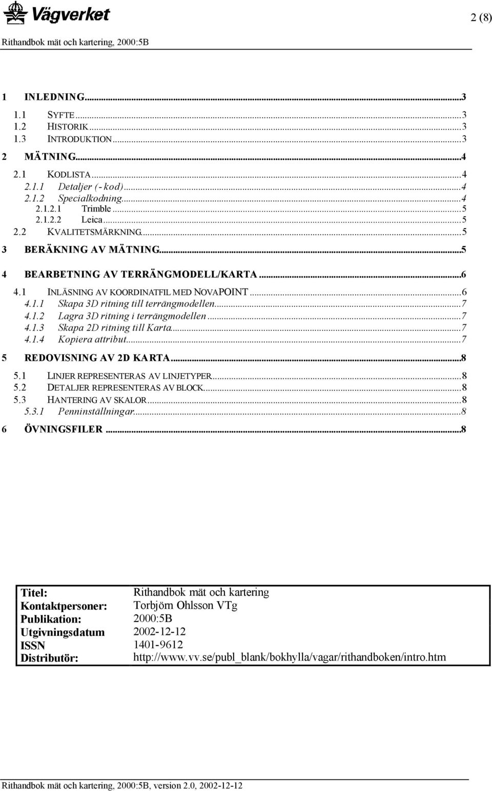 ..7 4.1.2 Lagra 3D ritning i terrängmodellen...7 4.1.3 Skapa 2D ritning till Karta...7 4.1.4 Kopiera attribut...7 5 REDOVISNING AV 2D KARTA...8 5.1 LINJER REPRESENTERAS AV LINJETYPER...8 5.2 DETALJER REPRESENTERAS AV BLOCK.