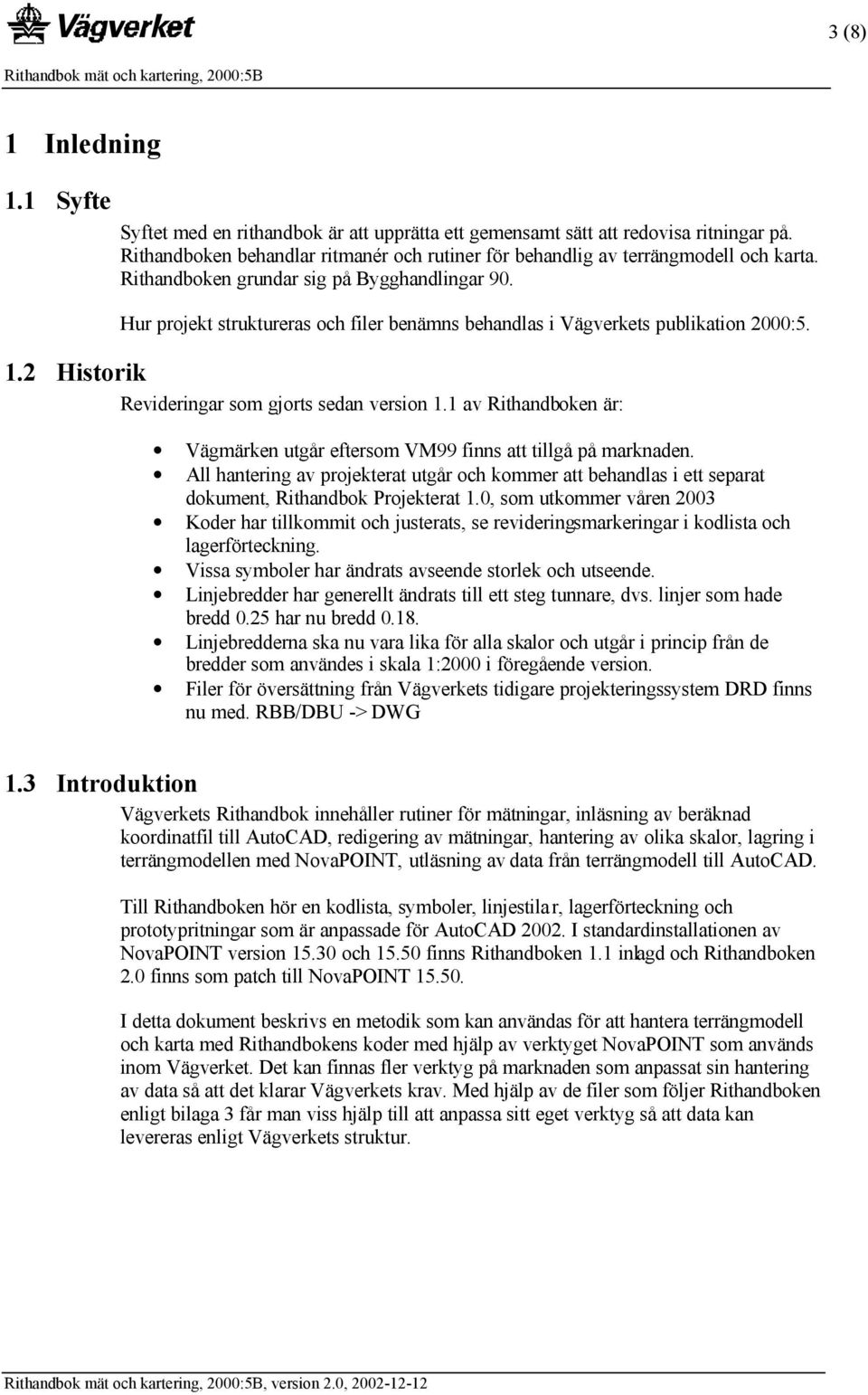 Hur projekt struktureras och filer benämns behandlas i Vägverkets publikation 2000:5. 1.2 Historik Revideringar som gjorts sedan version 1.