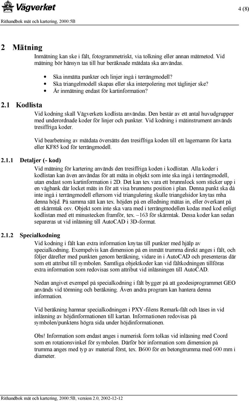 1 Kodlista Vid kodning skall Vägverkets kodlista användas. Den består av ett antal huvudgrupper med underordnade koder för linjer och punkter. Vid kodning i mätinstrument används tresiffriga koder.