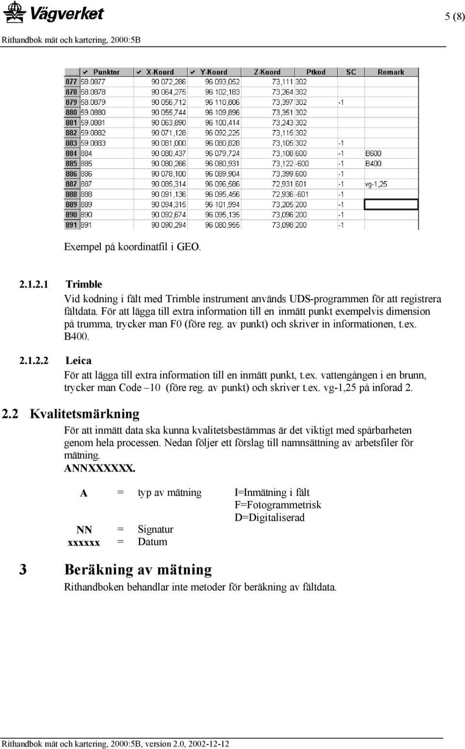 1.2.2 Leica För att lägga till extra information till en inmätt punkt, t.ex. vattengången i en brunn, trycker man Code 10 (före reg. av punkt) och skriver t.ex. vg-1,25 på inforad 2.