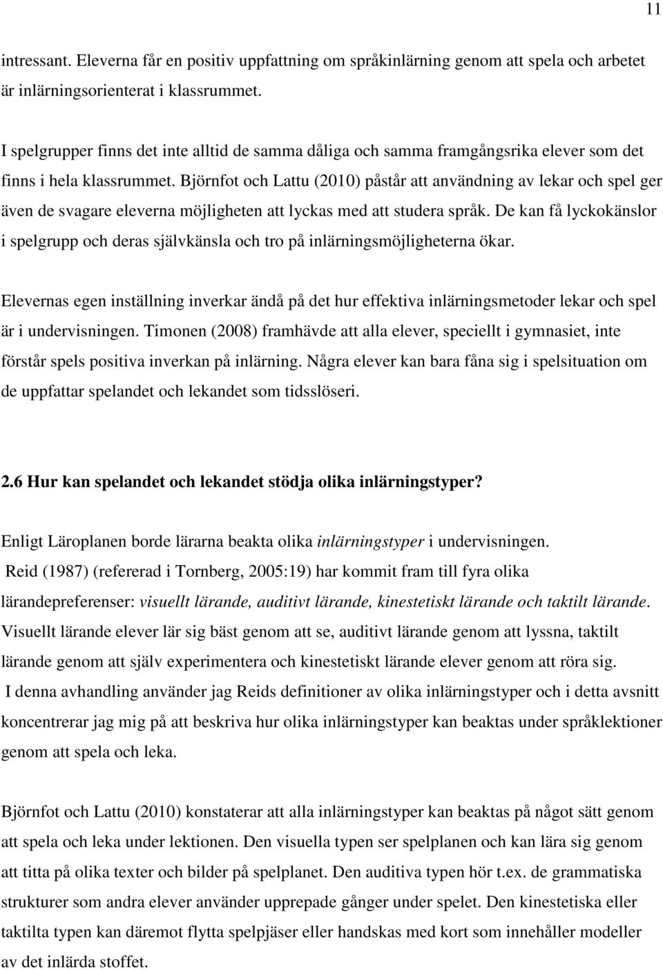 Björnfot och Lattu (2010) påstår att användning av lekar och spel ger även de svagare eleverna möjligheten att lyckas med att studera språk.