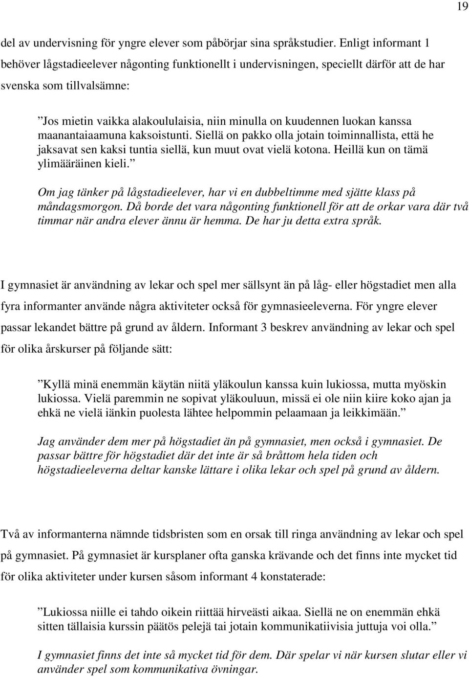 luokan kanssa maanantaiaamuna kaksoistunti. Siellä on pakko olla jotain toiminnallista, että he jaksavat sen kaksi tuntia siellä, kun muut ovat vielä kotona. Heillä kun on tämä ylimääräinen kieli.