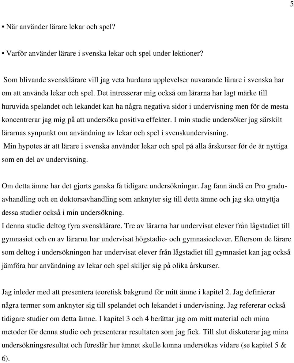 Det intresserar mig också om lärarna har lagt märke till huruvida spelandet och lekandet kan ha några negativa sidor i undervisning men för de mesta koncentrerar jag mig på att undersöka positiva