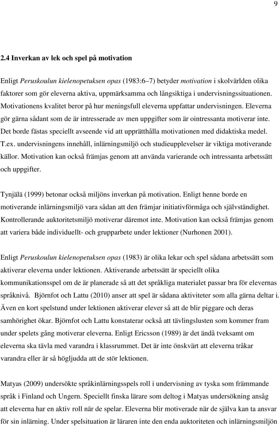 Eleverna gör gärna sådant som de är intresserade av men uppgifter som är ointressanta motiverar inte. Det borde fästas speciellt avseende vid att upprätthålla motivationen med didaktiska medel. T.ex.