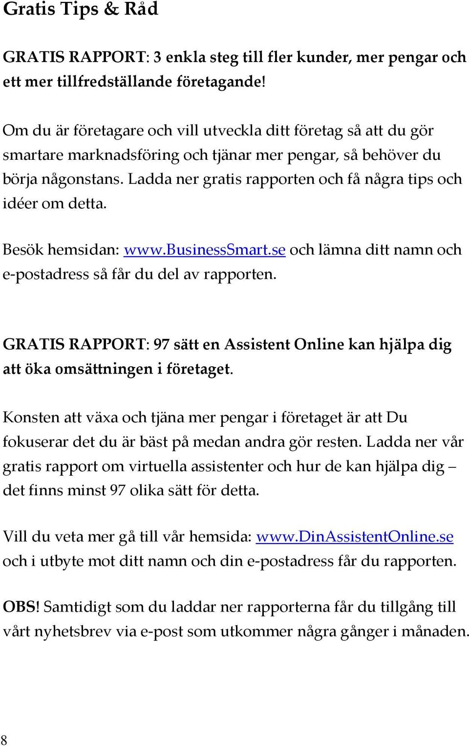 Ladda ner gratis rapporten och få några tips och idéer om detta. Besök hemsidan: www.businesssmart.se och lämna ditt namn och e-postadress så får du del av rapporten.