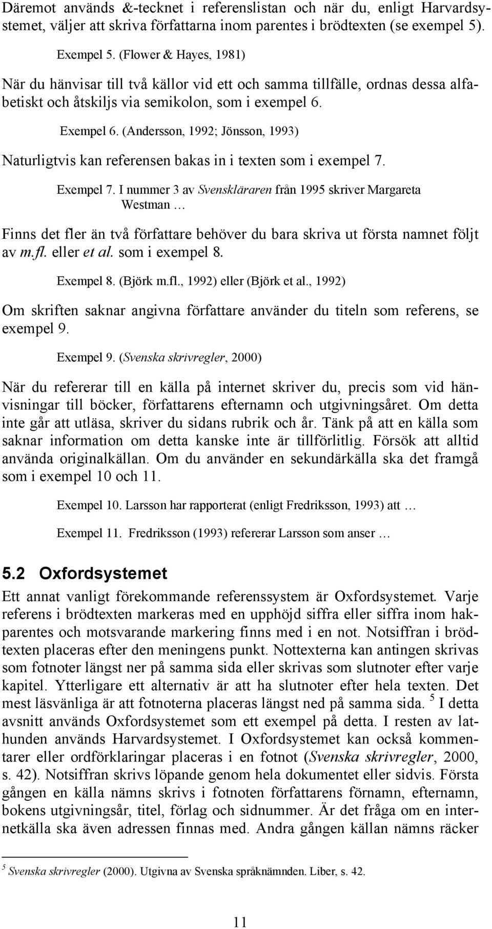 (Andersson, 1992; Jönsson, 1993) Naturligtvis kan referensen bakas in i texten som i exempel 7. Exempel 7.