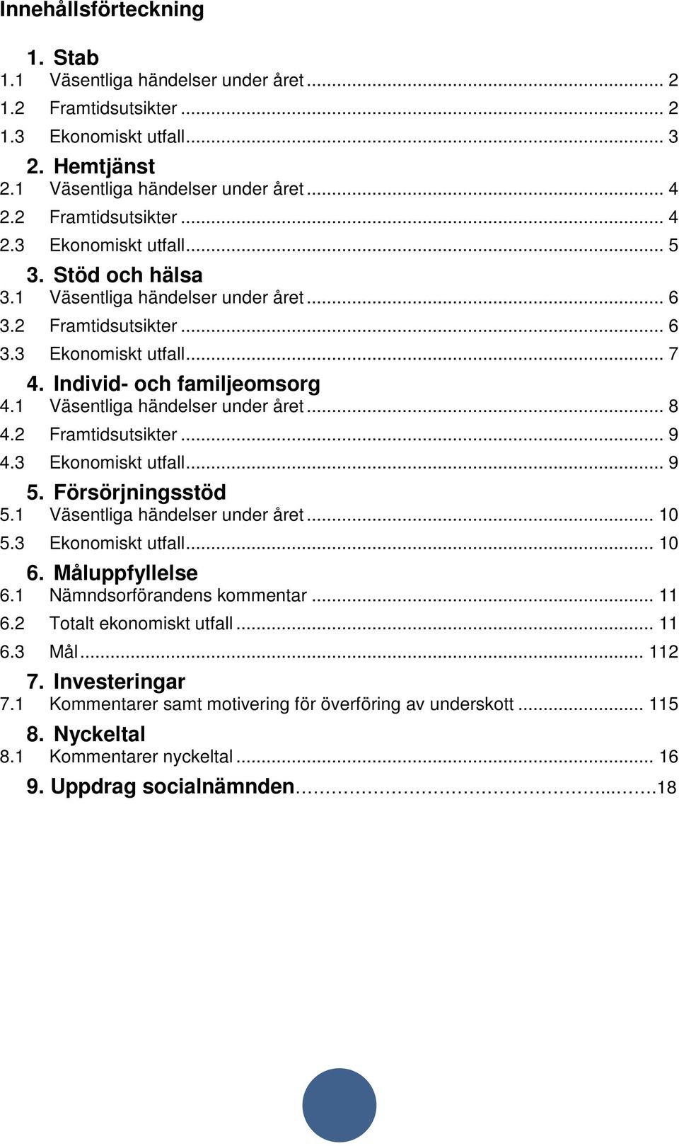2 Framtidsutsikter... 9 4.3 Ekonomiskt utfall... 9 5. Försörjningsstöd 5.1 Väsentliga händelser under året... 10 5.3 Ekonomiskt utfall... 10 6. Måluppfyllelse 6.1 Nämndsorförandens kommentar... 11 6.