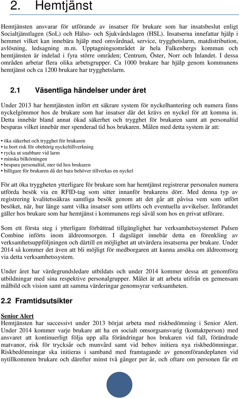 I dessa områden arbetar flera olika arbetsgrupper. Ca 1000 brukare har hjälp genom kommunens hemtjänst och ca 1200 brukare har trygghetslarm. 2.