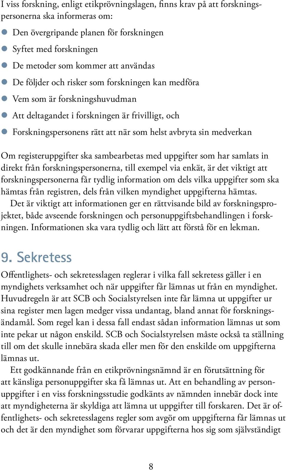 sin medverkan Om registeruppgifter ska sambearbetas med uppgifter som har samlats in direkt från forskningspersonerna, till exempel via enkät, är det viktigt att forskningspersonerna får tydlig