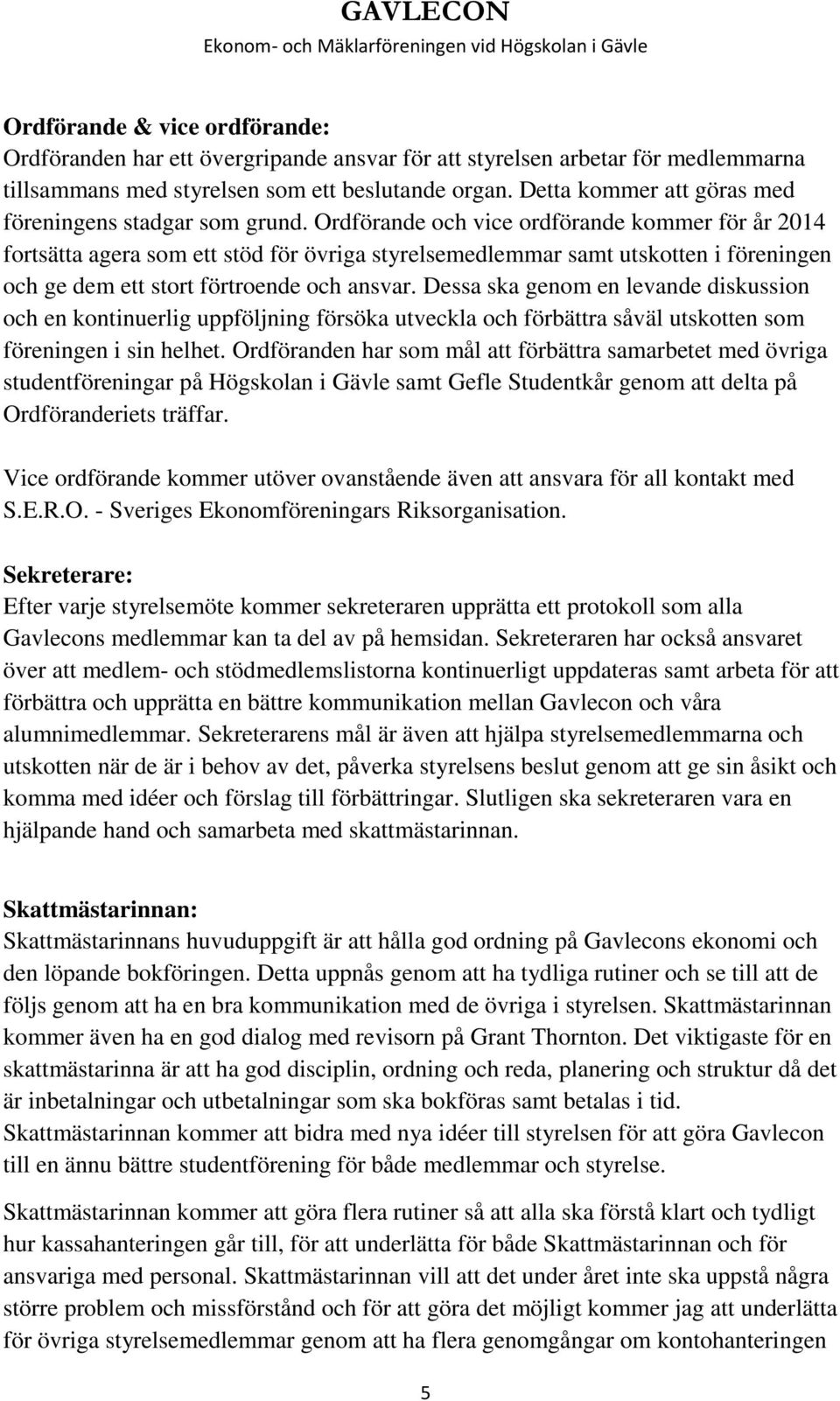 Ordförande och vice ordförande kommer för år 2014 fortsätta agera som ett stöd för övriga styrelsemedlemmar samt utskotten i föreningen och ge dem ett stort förtroende och ansvar.