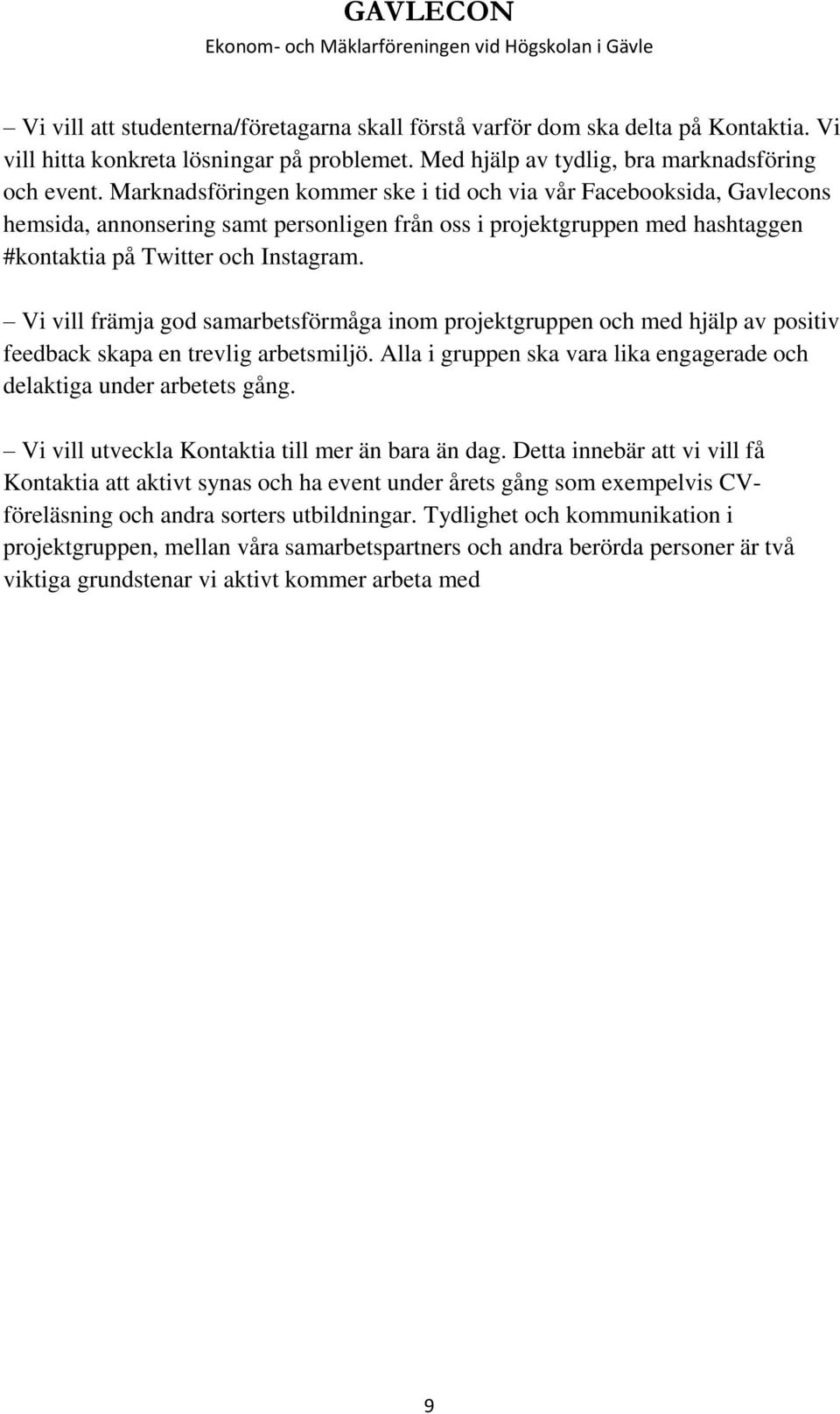 Vi vill främja god samarbetsförmåga inom projektgruppen och med hjälp av positiv feedback skapa en trevlig arbetsmiljö. Alla i gruppen ska vara lika engagerade och delaktiga under arbetets gång.