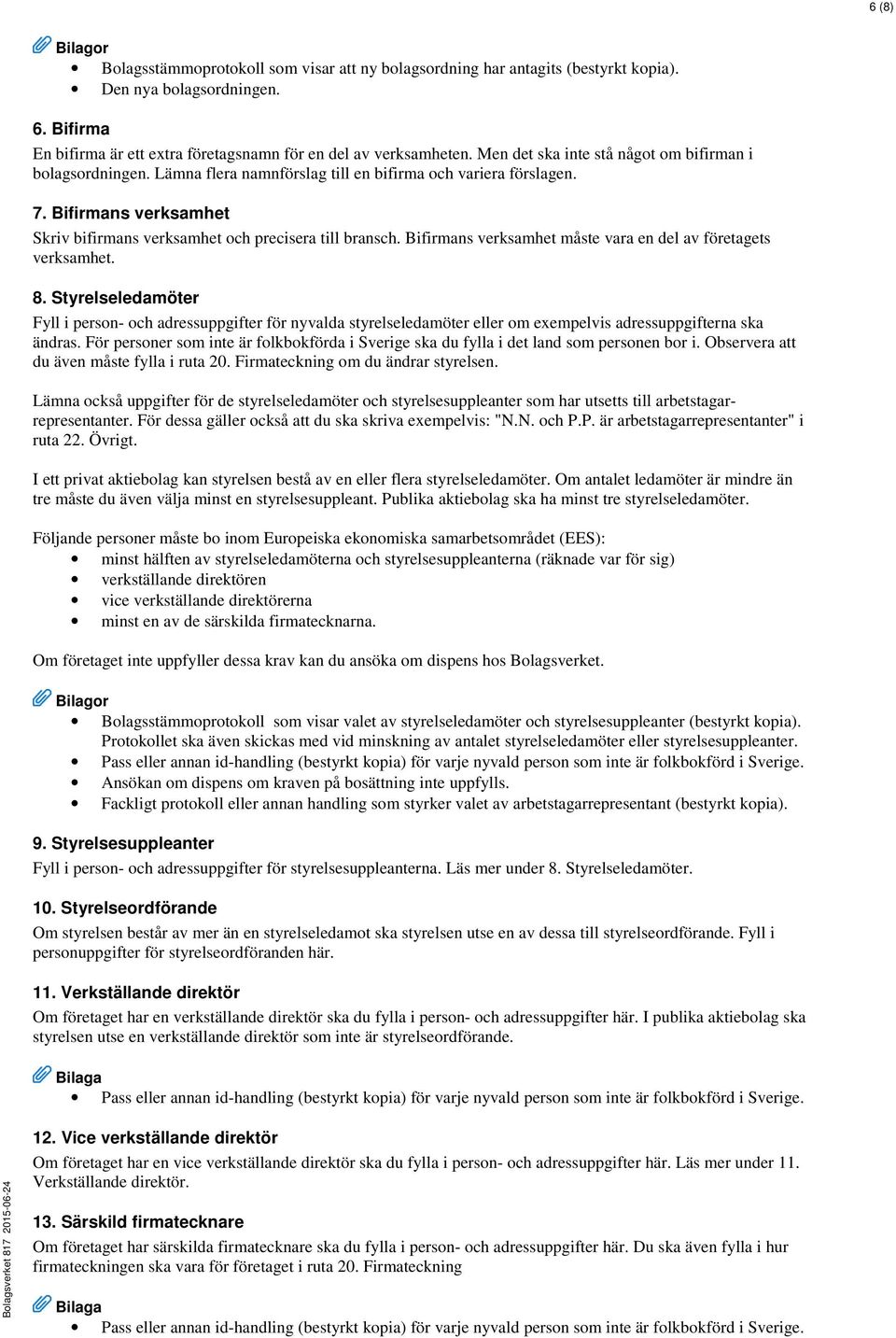 Bifirmans verksamhet måste vara en del av företagets verksamhet. 8. Styrelseledamöter Fyll i person- och adressuppgifter för nyvalda styrelseledamöter eller om exempelvis adressuppgifterna ska ändras.